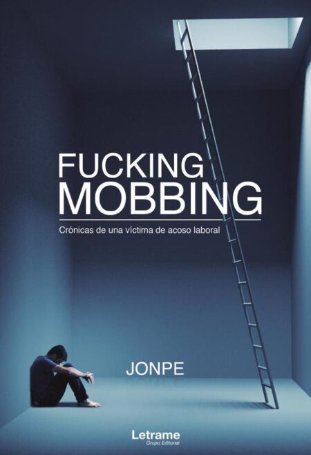 Fucking Mobbing. Crónicas de una víctima de acoso laboral