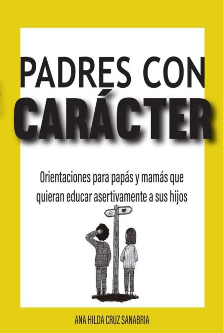 Padres con carácter:Orientaciones para papás y mamás que quieran educar asertivamente a sus hijos