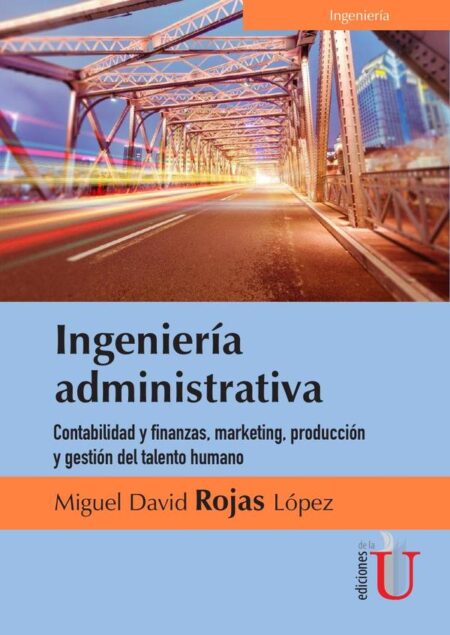 Ingeniería administrativa. Contabilidad y finanzas, marketing, producción y gestión del talento humano