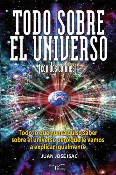 Todo sobre el universo (con dos cojones):Todo lo que nunca quiso saber sobre el universo pero que le vamos a explicar igualmente.