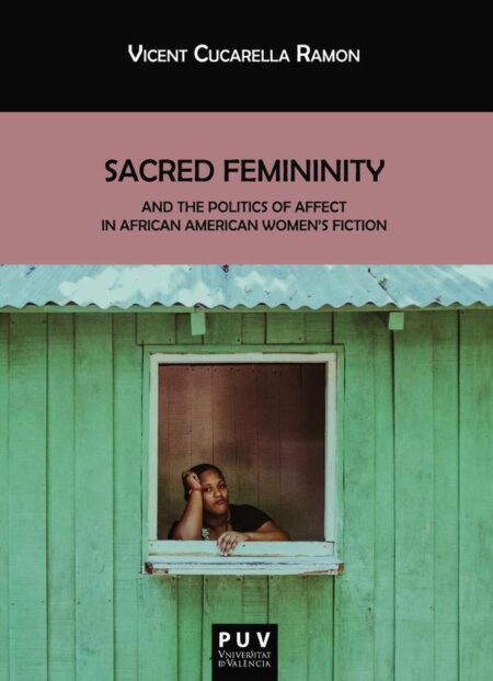 Sacred Femininity and the politics of affect in African American women''s fiction