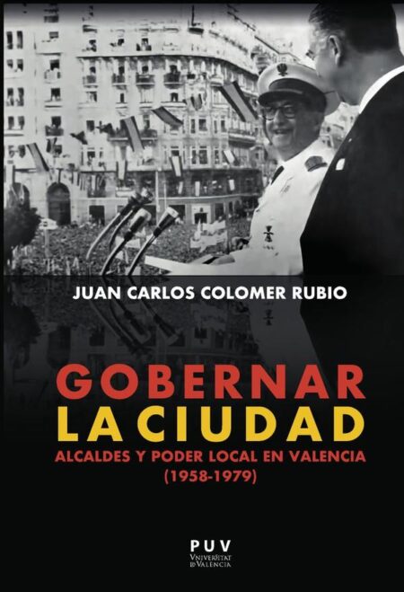 Gobernar la ciudad:Alcaldes y poder local en Valencia (1958-1979)