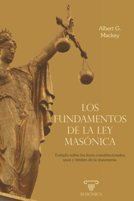 Los fundamentos de la ley masónica:Tratado sobre las leyes constitucionales, usos y límites de la masonería.
