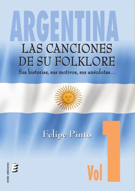 Argentina. Las canciones de su folklore:Sus historias, sus motivos, sus anécdotas... Vol.1