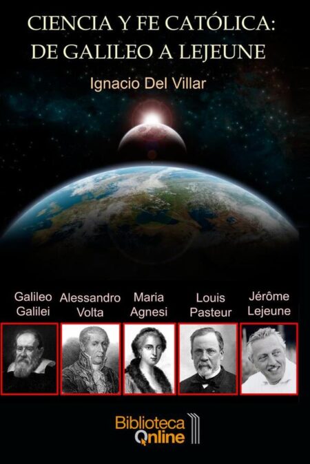 Ciencia y fe católica: de Galileo a Lejeune:El testimonio de cinco sabios: Galileo Galilei, Maria Gaetana Agnesi, Alessandro Volta, Louis Pasteur y Jérôme Lejeune