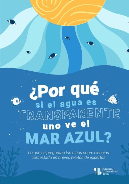 ¿Por qué si el agua es transparente uno ve el mar azul?:Lo que se preguntan los niños sobre ciencias contestado en breves relatos de expertos