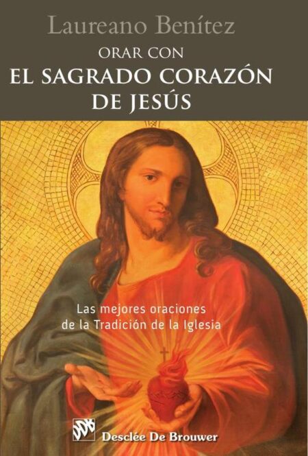 Orar con el Sagrado Corazón de Jesús. Las mejores oraciones de la Tradición de la Iglesia sobre el Corazón de Cristo