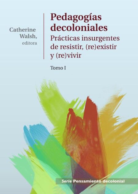 Pedagogías Decoloniales. Tomo I:Prácticas insurgentes de resistir, (re)existir y (re)vivir.