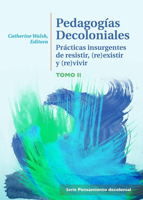 Pedagogías Decoloniales. Tomo II:Prácticas insurgentes de resistir, (re)existir y (re)vivir.