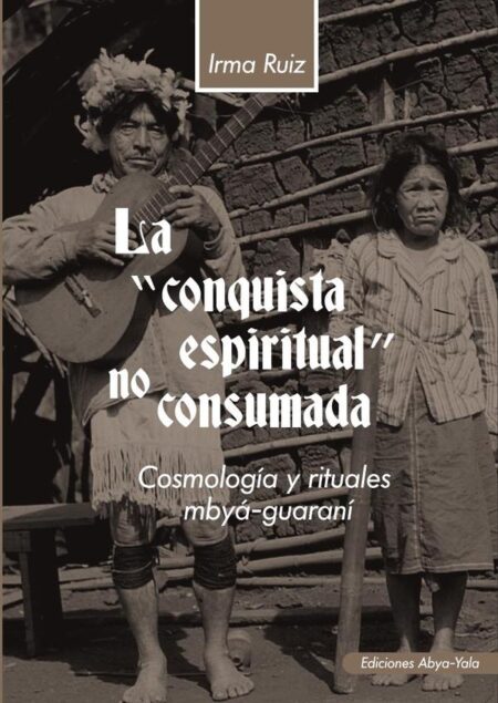 La conquista espiritual no consumada:Cosmología y rituales mbyá-guaraní