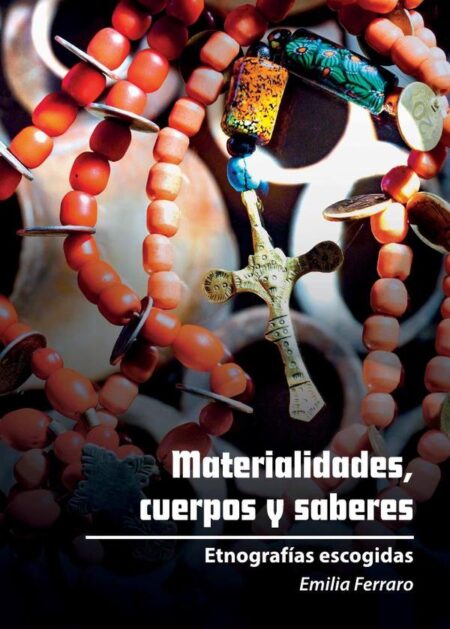 Materialidades, cuerpos y saberes:Etnografías escogidas
