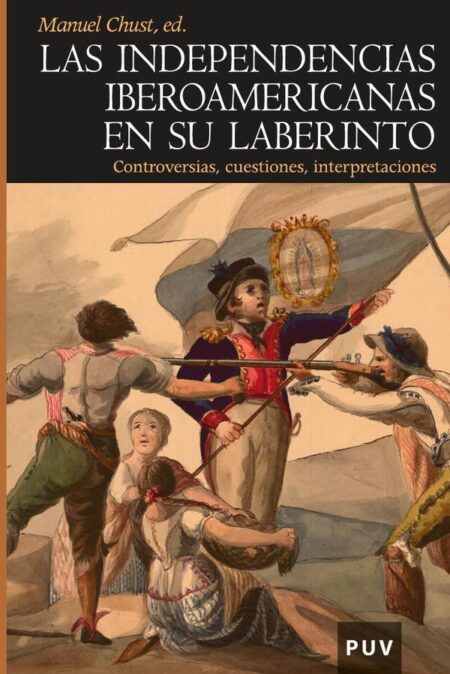 Las independencias iberoamericanas en su laberinto:Controversias, cuestiones, interpretaciones
