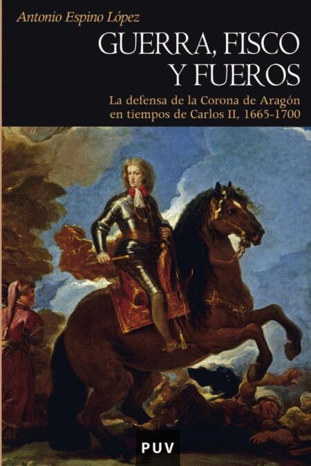 Guerra, fisco y fueros:La defensa de la Corona de Aragón en tiempos de Carlos II, 1665-1700