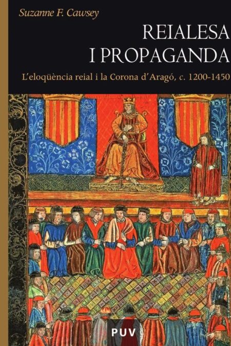 Reialesa i propaganda:L''eloqüència reial i la Corona d''Aragó, c. 1200 -1450