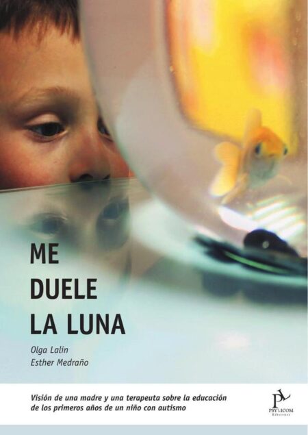 Me duele la luna:Visión de una madre y una terapeuta sobre la educación de los primeros años de un niño con Autismo
