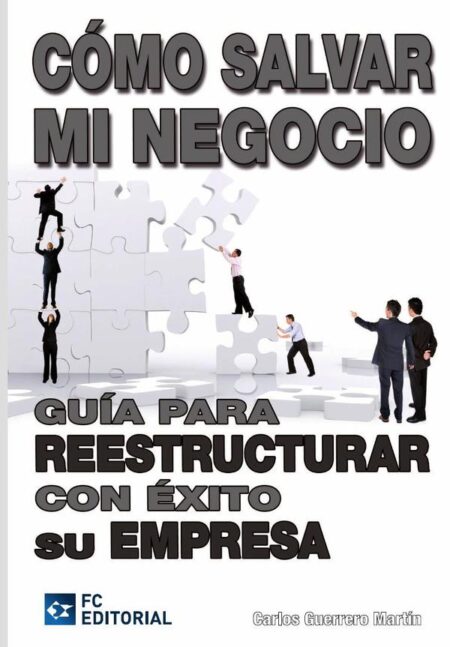 Cómo salvar mi negocio:Guía para reestructurar con éxito su empresa