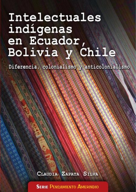 Intelecturales indígenas en Ecuador, Bolivia y Chile:Diferencia, colonialismo y anticolonialismo