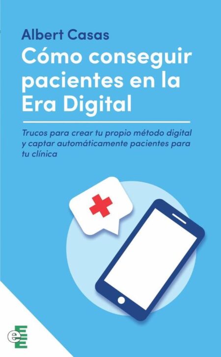 Como conseguir pacientes en la era digital:Trucos para crear tu propio método digital y captar automáticamente pacientes para tu clínica