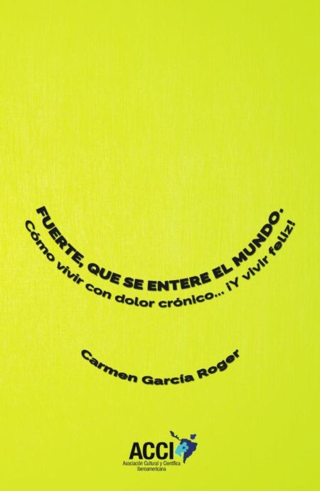 Fuerte, que se entere el mundo:Como vivir con dolor crónico... ¡Y vivir feliz!