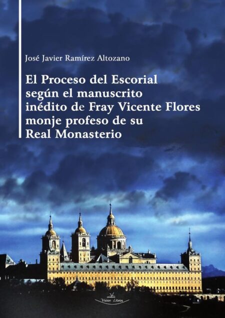 El Proceso del Escorial según el manuscrito inédito de Fray Vicente Flores monje profeso de su Real Monasterio