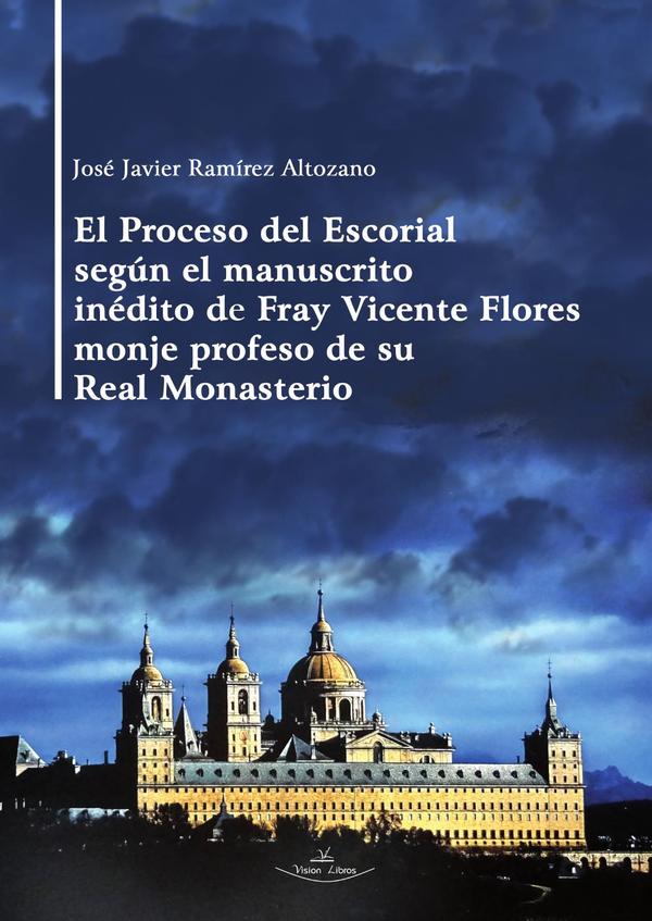 El Proceso del Escorial según el manuscrito inédito de Fray Vicente Flores monje profeso de su Real Monasterio