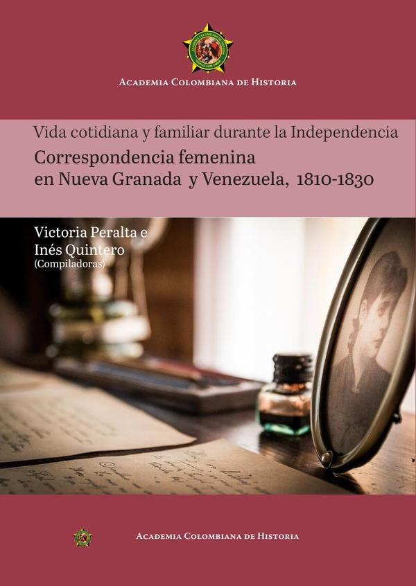 Vida cotidiana y familiar durante la Independencia Correspondencia femenina en Nueva Granada y Venezuela, 1810-1830