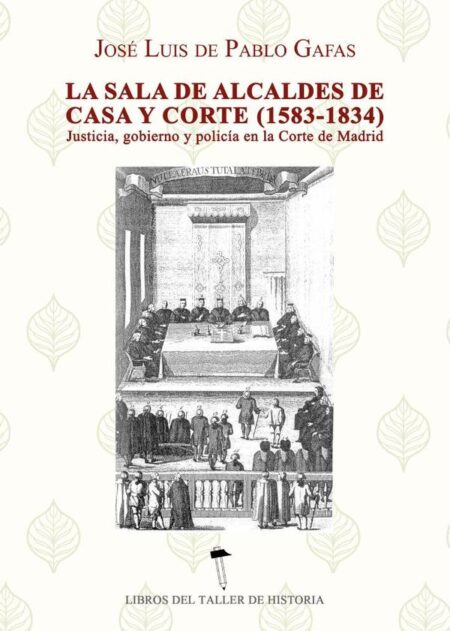 La sala de alcaldes de casa y corte (1583 -1834):Justicia, Gobierno y policía en la en la corte de Madrid