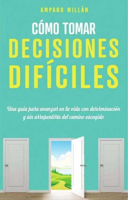 Cómo tomar decisiones difíciles:Una guía para avanzar en la vida con determinación y sin arrepentirse del camino escogido