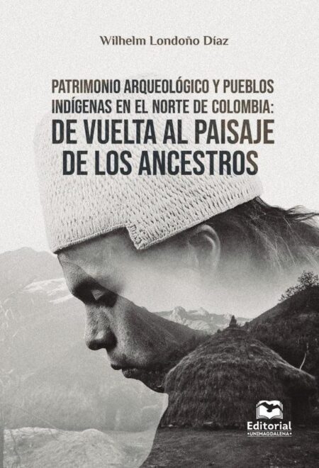 Patrimonio arqueológico y pueblos indígenas en el norte de Colombia:De vuelta al paisaje de los ancestros