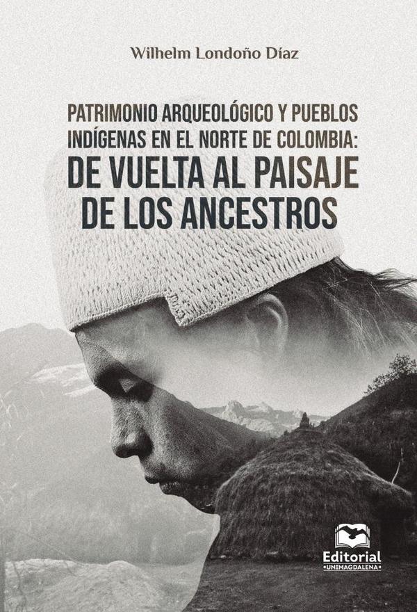 Patrimonio arqueológico y pueblos indígenas en el norte de Colombia:De vuelta al paisaje de los ancestros