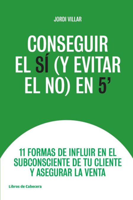 Conseguir el sí (y evitar el no) en 5": 11 formas de influir en el subconsciente de tu cliente y asegurar la venta