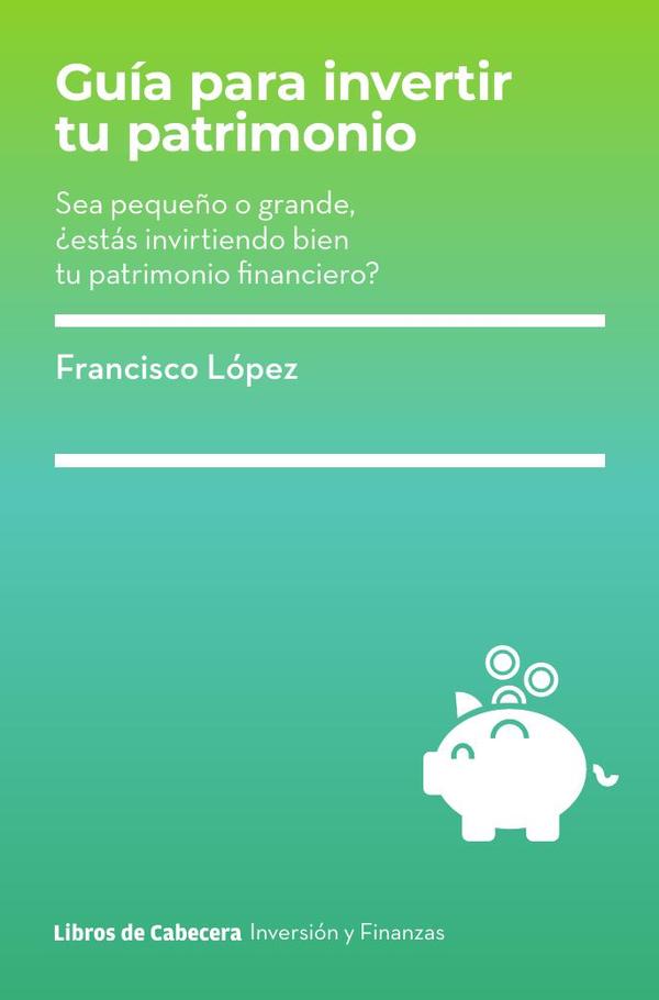 Guia para invertir tu patrimonio: Sea pequeño o grande, ¿estás invirtiendo bien tu patrimonio financiero?