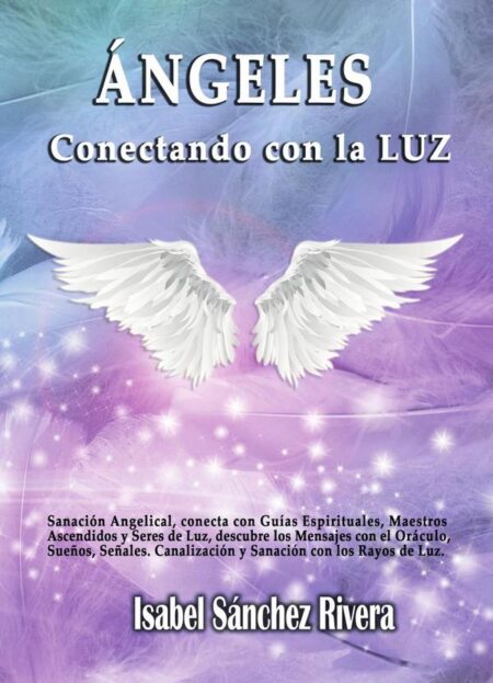 Ángeles. Conectando con La Luz:Sanación angelical, conecta con Guías espirituales, Maestros Ascendidos y Seres de Luz, descubre los mensajes con el Oráculo, Sueños, Señales. Canalización y sanación, conecta con los Rayos de Luz
