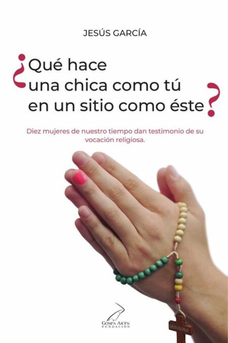 ¿Qué hace una chica como tú en un sitio como éste?:Diez mujeres de nuestro tiempo dan testimonio de su vocación religiosa.