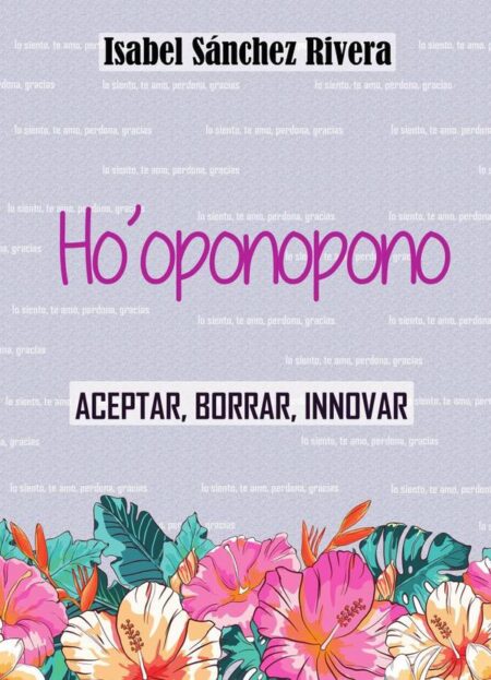 Ho'oponopono. Aceptar, Borrar, Innovar:Más de 40 Herramientas Ho'oponopono para trabajar. Rompe el Nexo y comienza a Sanar Relaciones, descubre tu niño Interior y Sana el pasado.