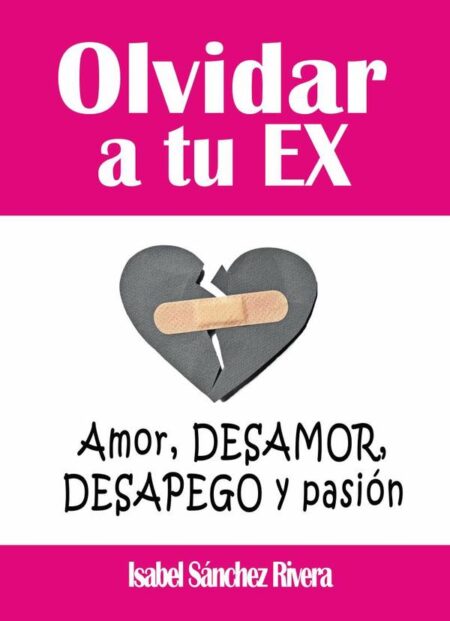 Olvidar a tu Ex. ”Amor, desamor, Desapego y pasión”:Supera la ruptura y aprende a SANAR tus relaciones, encuentra a tu YO perdida y eleva tu autoestima.