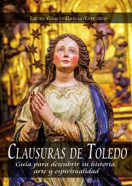 Clausuras de toledo:GUÍA PARA DESCUBRIR SU HISTORIA, ARTE Y ESPIRITUALIDAD