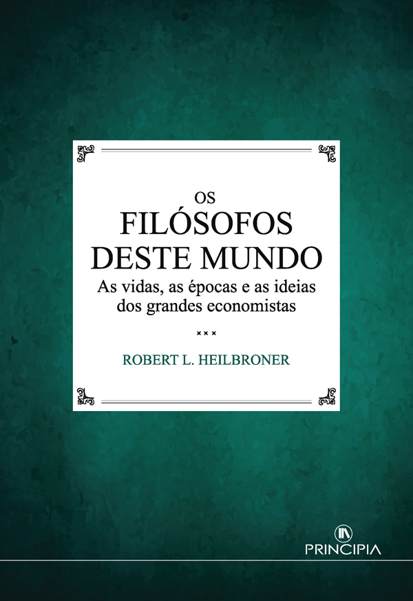 Os Filósofos deste Mundo:As vidas, as épocas e as ideias dos grandes economistas