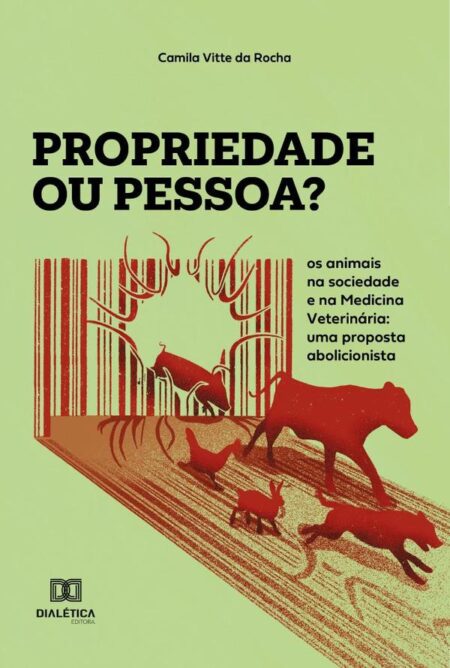 Propriedade ou pessoa?: os animais na sociedade e na Medicina Veterinária:uma proposta abolicionista