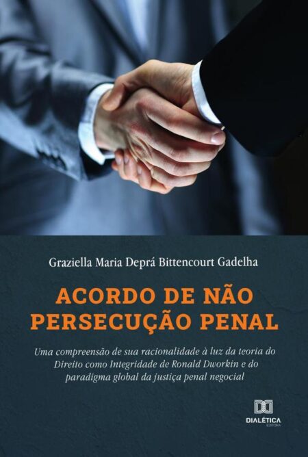 Acordo de não persecução penal:uma compreensão de sua racionalidade à luz da teoria do Direito como Integridade de Ronald Dworkin e do paradigma global da justiça penal negocial