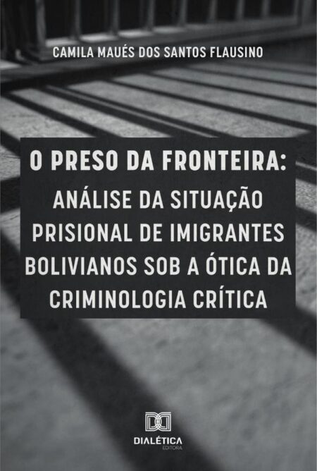 O preso da fronteira:análise da situação prisional de imigrantes bolivianos sob a ótica da criminologia crítica
