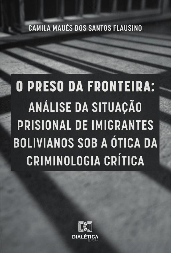 O preso da fronteira:análise da situação prisional de imigrantes bolivianos sob a ótica da criminologia crítica