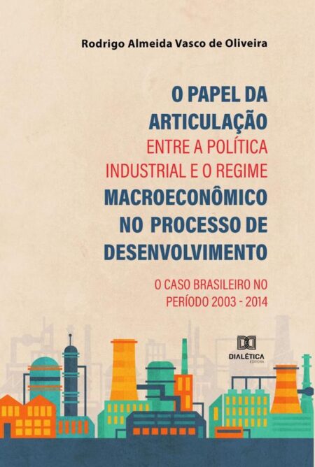O Papel da Articulação entre a Política Industrial e o Regime Macroeconômico no Processo de Desenvolvimento:o caso brasileiro no período 2003 - 2014