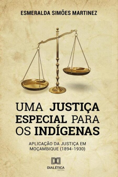 Uma Justiça Especial para os Indígenas:aplicação da Justiça em Moçambique (1894-1930) /
