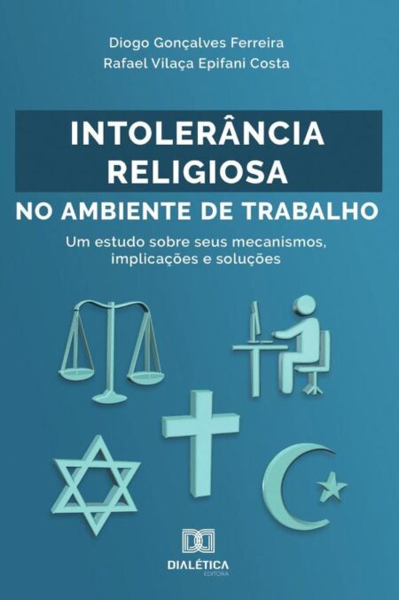 Intolerância Religiosa no Ambiente de Trabalho:um estudo sobre seus mecanismos, implicações e soluções