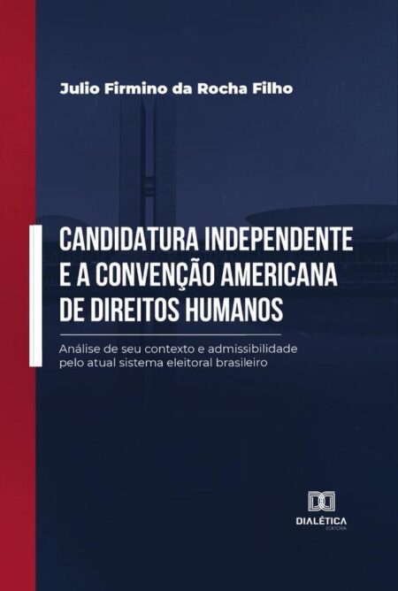 Candidatura independente e a Convenção Americana de Direitos Humanos:análise de seu contexto e admissibilidade pelo atual sistema eleitoral brasileiro