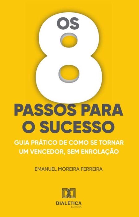 Os 8 passos para o sucesso:Guias prático de como se tornar um vencedor, sem enrolação.