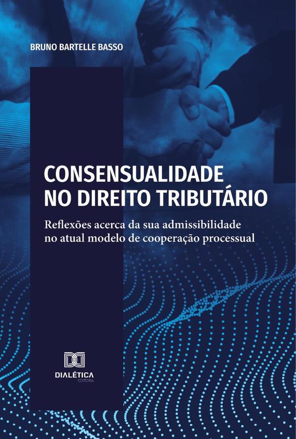 Consensualidade no Direito Tributário:reflexões acerca da sua admissibilidade no atual modelo de cooperação processual