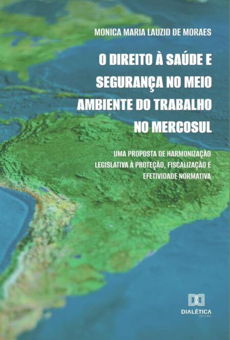 O Direito à Saúde e Segurança no Meio Ambiente do Trabalho no Mercosul:uma proposta de harmonização legislativa à proteção, fiscalização e efetividade normativa