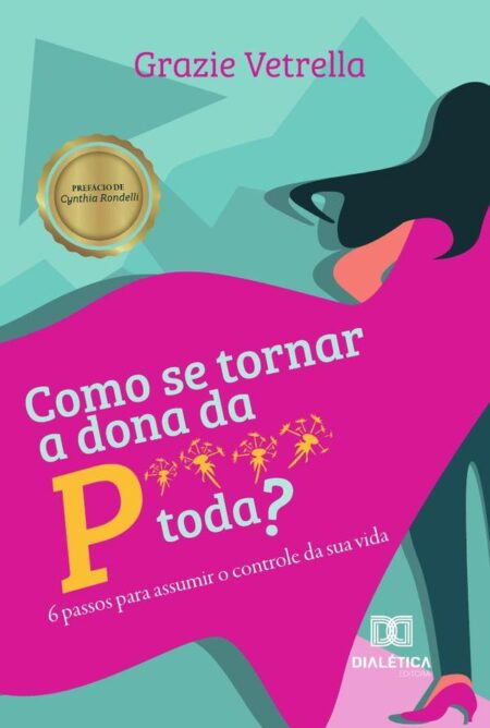 Como se tornar a dona da P**** toda?:6 passos para assumir o controle da sua vida